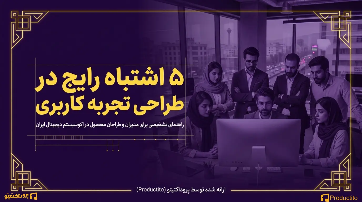 ۵ اشتباه رایج در طراحی تجربه کاربری برای محصولات دیجیتال